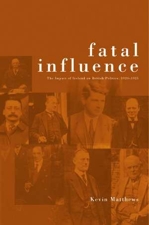 Fatal Influence: The Impact of Ireland on British Politics de Kevin Matthews