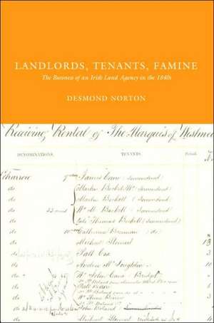 Landlords, Tenants, Famine: The Business of an Irish Land Agency in the 1840s de Desmond Norton