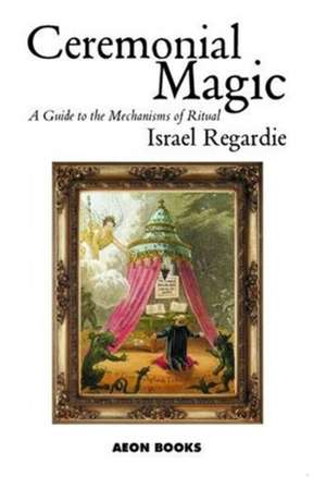 Ceremonial Magic: A Guide to the Mechanisms of Ritual de Israel Regardie