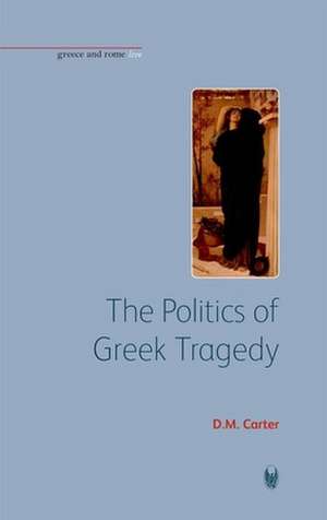 The Politics of Greek Tragedy de D.m. Carter