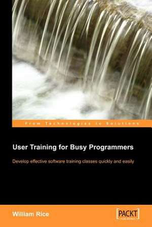 User Training for Busy Programmers de William Rice