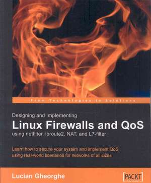 Designing and Implementing Linux Firewalls with Qos Using Netfilter, Iproute2, Nat and L7-Filter de Lucian Gheorghe