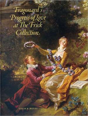 Fragonard's Progress of Love at the Frick Collection: A Portrait de Colin B. Bailey