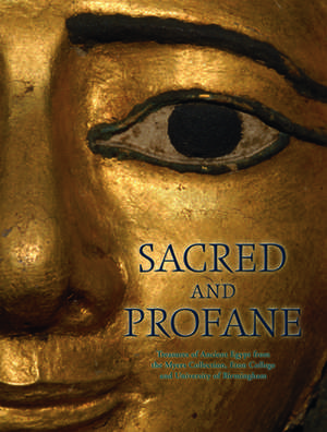 Sacred and Profane: Treasures of Ancient Egypt from the Myers Collection, Eton College and University of Birmingham de Eurydice Georganteli