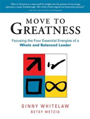 Move to Greatness: Focusing the Four Essential Energies of a Whole and Balanced Leader de Ginny Whitelaw