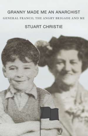 Granny Made Me an Anarchist: General Franco, the Angry Brigade and Me de Stuart Christie