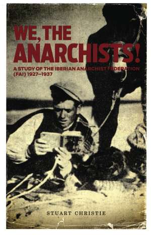 We The Anarchists: Study of the Iberian Anarchist Federation (FAI) 1927-1937 de Christie Stuart
