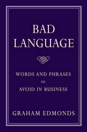 Bad Language: Words and Phrases to Avoid in Business de Graham Edmonds