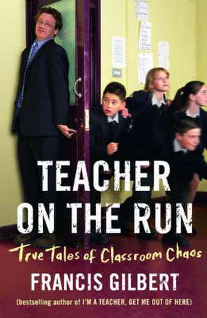 Teacher on the Run: True Tales of Classroom Chaos de Francis Gilbert