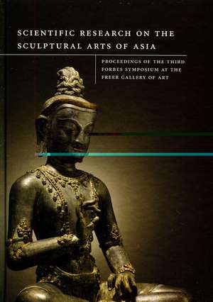 Scientific Research on the Sculptural Arts of Asia: Proceedings of the Third Forbes Symposium at the Freer Gallery of Art de Janet G. Douglas