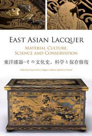 East Asian Lacquer: Material Culture, Science and Conservation de Shayne Rivers