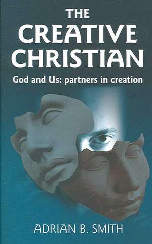 Creative Christian – God and Us; Partners in Creation de Adrian Smith