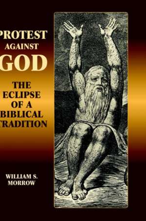 Protest Against God: The Eclipse of a Biblical Tradition de William S. Morrow