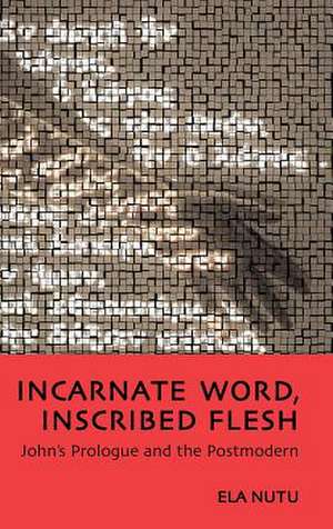 Incarnate Word, Inscribed Flesh: John's Prologue and the Postmodern de Ela Nutu