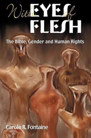 With Eyes of Flesh: The Bible, Gender and Human Rights de Carole R. Fontaine