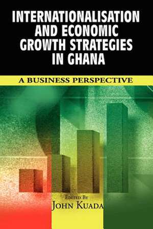 Internationalisation and Economic Growth Strategies in Ghana: A Business Perspective (PB) de John Kuada