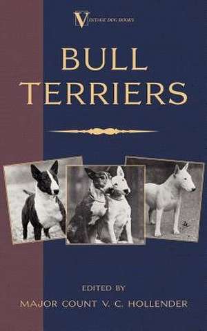 Bull Terriers: From the Shell to the Pit - A Comprehensive Treatise on Gameness, Selecting, Mating, Breeding, Walking and Conditionin de Major Count V. C. Hollender