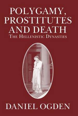 Polygamy, Prostitutes and Death: The Hellenistic Dynasties de Daniel Ogden