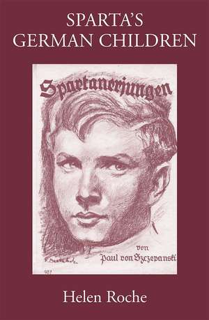 Sparta's German Children: The Ideal of Ancient Sparta in the Royal Prussian Cadet-Corps, 1818-1920, and in National-socialist Elite Schools (the Napolas), 1933-1945 de Helen Roche