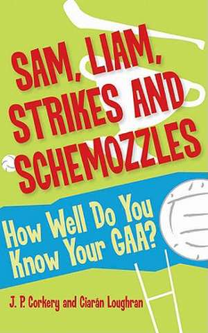 Sam, Liam, Strikes and Schemozzles: How Well Do You Know Your Gaa? de J. P. Corkery