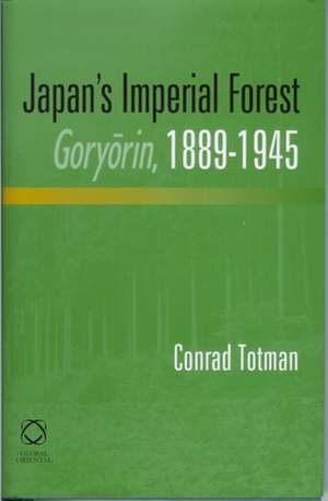 Japan's Imperial Forest Goryōrin, 1889-1946: With a Supporting Study of the <i>Kan/Min</i> Division of Woodland in Early Meiji Japan, 1871-76 de Conrad Totman