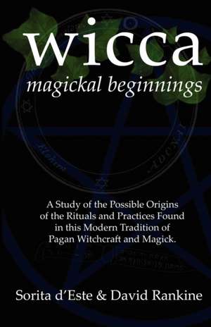 Wicca Magickal Beginnings - A Study of the Possible Origins of the Rituals and Practices Found in This Modern Tradition of Pagan Witchcraft and Magick: An A-Z of the Pagan Gods & Goddesses Worshipped in Ancient Britain During the First Millenium Ce Through to the Middle de Sorita D'Este