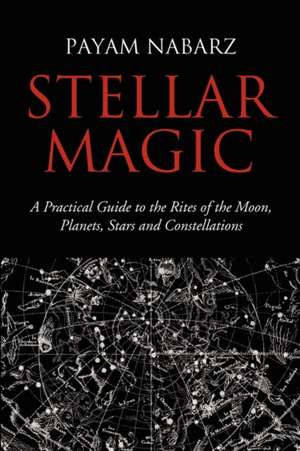 Stellar Magic: A Practical Guide to the Rites of the Moon, Planets, Stars and Constellations de Payam Nabarz