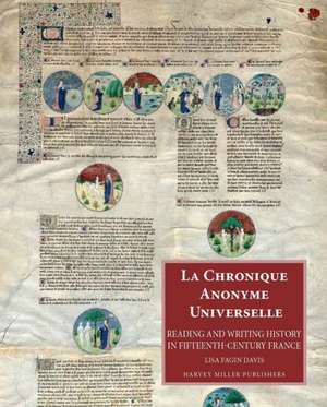 La Chronique Anonyme Universelle: Reading and Writing History in Fifteenth-Century France de Lisa Fagin Davis