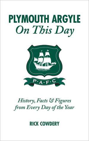 Plymouth Argyle on This Day: History, Facts & Figures from Every Day of the Year de Rick Cowdery