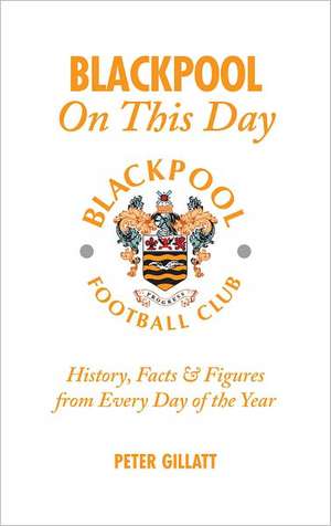 Blackpool on This Day: History, Facts & Figures from Every Day of the Year de Peter Gillatt