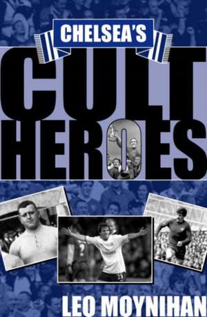 Chelsea's Cult Heroes de Leo Moynihan