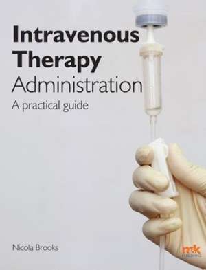 Intravenous Therapy Administration: a practical guide de Nicola Brooks