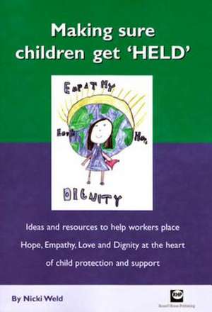 Making Sure Children Get 'Held': Ideas and Resources to Help Workers Place Hope, Empathy, Love and Dignity at the Heart of Child Protection and Suppor de Nicki Weld