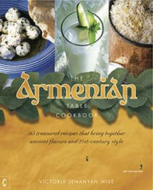 The Armenian Table: 165 Treasured Recipes That Bring Together Ancient Flavors and 21st-Century Style de Victoria Jenanyan Wise