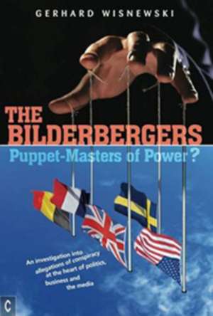 The Bilderbergers: Puppet-Masters of Power? an Investigation Into Claims of Conspiracy at the Heart of Politics, Business, and the Media de Gerhard Wisnewski