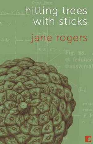 Hitting Trees with Sticks de Jane Rogers