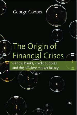 The Origin of Financial Crises: Central Banks, Credit Bubbles and the Efficient Market Fallacy de George Cooper