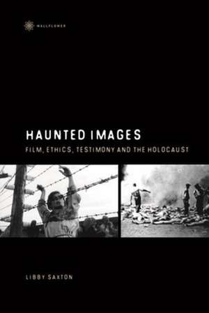 Haunted Images – Film, Ethics, Testimony, and the Holocaust de Libby Saxton