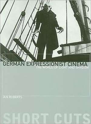 German Expressionist Cinema – The World of Light and Shadow de Ian Roberts