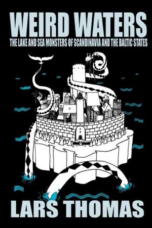 Weird Waters: The Lake and Sea Monsters of Scandinavia and the Baltic States de Lars Thomas