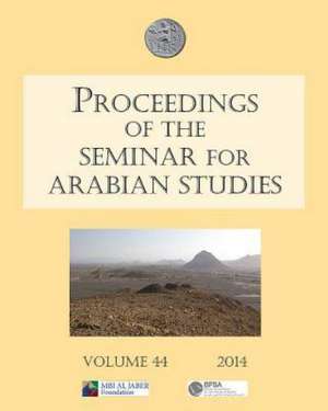 Proceedings of the Seminar for Arabian Studies Volume 44 2014: Papers from the Forty-Seventh Meeting, London, 26-28 July 2013 de Robert Hoyland