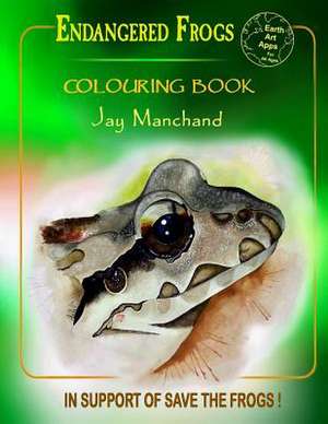 Endangered Frogs Colouring Book: Volume 7 of the Earth Apps Collection de Jay Manchand