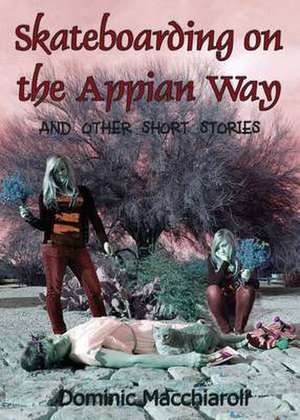 Skateboarding on the Appian Way and Other Short Stories de Dominic Macchiaroli