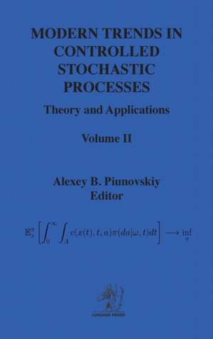 Modern Trends in Controlled Stochastic Processes: Theory and Applications, Volume II de Alexey Piunovskiy