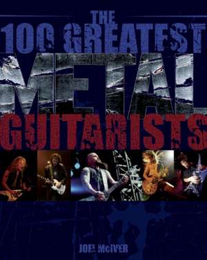 The 100 Greatest Metal Guitarists de Joel Mciver