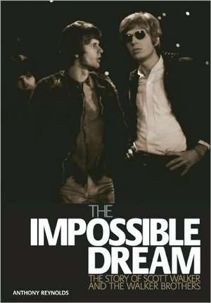 The Impossible Dream: The Story of Scott Walker and the Walker Brothers de Anthony Reynolds