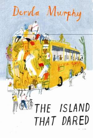The Island That Dared: Journeys in Cuba de Dervla Murphy