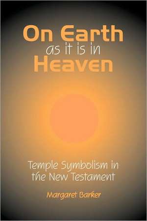 On Earth as It Is in Heaven: Temple Symbolism in the New Testament de Margaret Barker