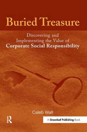 Buried Treasure: Discovering and Implementing the Value of Corporate Social Responsibility de Caleb Wall