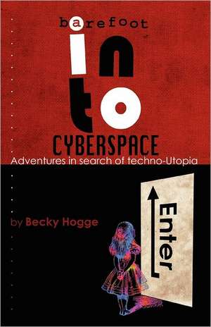 Barefoot Into Cyberspace: Adventures in Search of Techno-Utopia de Becky Hogge